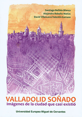 Valladolid soñado: imágenes de la ciudad que casi existió